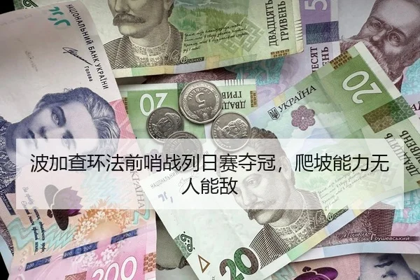 波加查环法前哨战列日赛夺冠，爬坡能力无人能敌