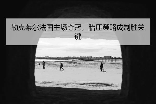lei-ke-lai-er-fa-guo-zhu-chang-duo-guan-tai-ya-ce-lve-cheng-zhi-sheng-guan-jian-3-506.jpg