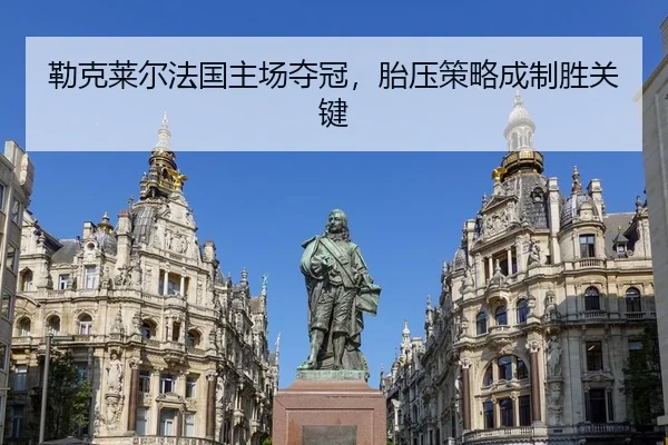 勒克莱尔法国主场夺冠，胎压策略成制胜关键