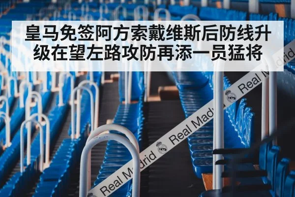 皇马免签阿方索戴维斯后防线升级在望左路攻防再添一员猛将