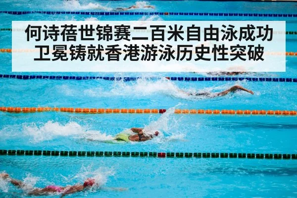 何诗蓓世锦赛二百米自由泳成功卫冕铸就香港游泳历史性突破