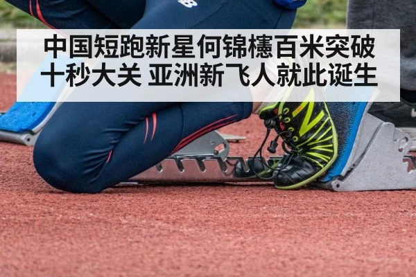 中国短跑新星何锦櫶百米突破十秒大关 亚洲新飞人就此诞生