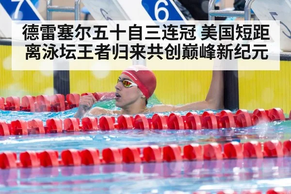 德雷塞尔五十自三连冠 美国短距离泳坛王者归来共创巅峰新纪元