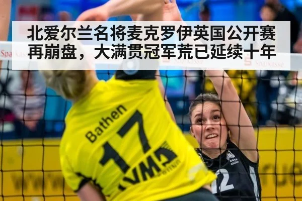北爱尔兰名将麦克罗伊英国公开赛再崩盘，大满贯冠军荒已延续十年