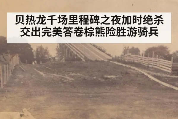 贝热龙千场里程碑之夜加时绝杀交出完美答卷棕熊险胜游骑兵