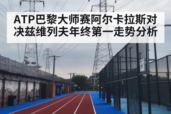 ATP巴黎大师赛阿尔卡拉斯对决兹维列夫年终第一走势分析